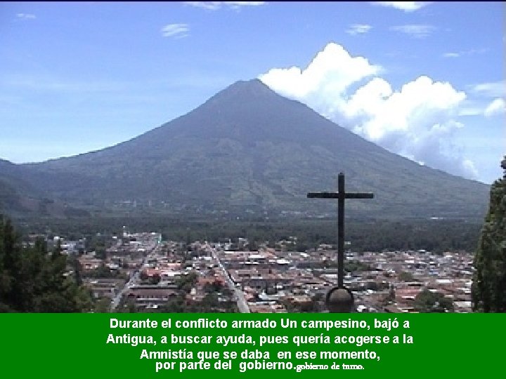 Durante el conflicto armado Un campesino, bajó a Antigua, a buscar ayuda, pues quería