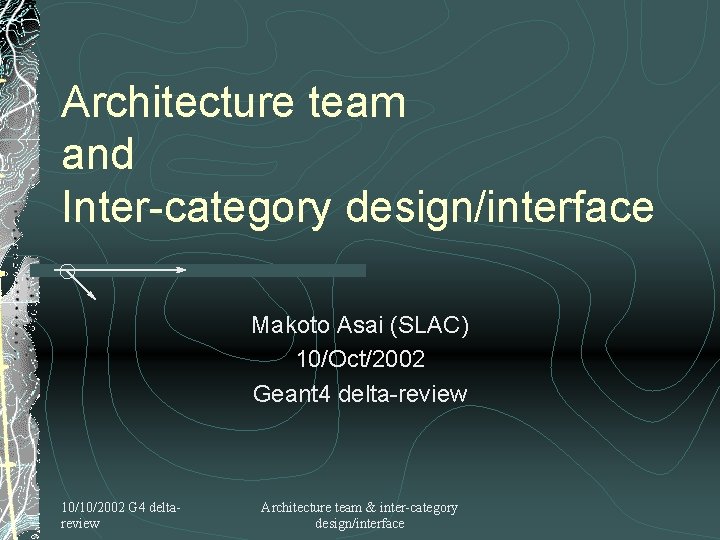 Architecture team and Inter-category design/interface Makoto Asai (SLAC) 10/Oct/2002 Geant 4 delta-review 10/10/2002 G