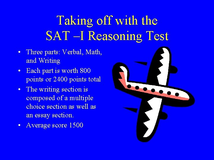 Taking off with the SAT –I Reasoning Test • Three parts: Verbal, Math, and Taking off with the SAT –I Reasoning Test • Three parts: Verbal, Math, and