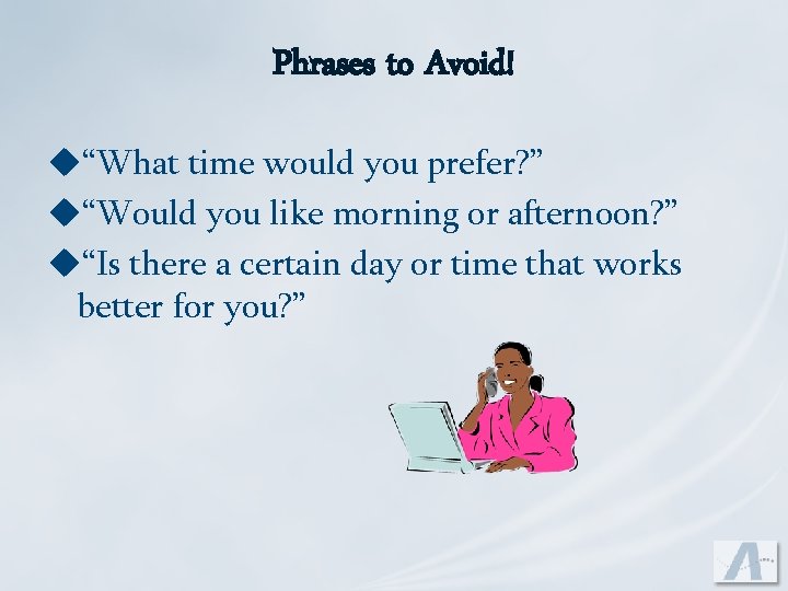 Phrases to Avoid! u“What time would you prefer? ” u“Would you like morning or