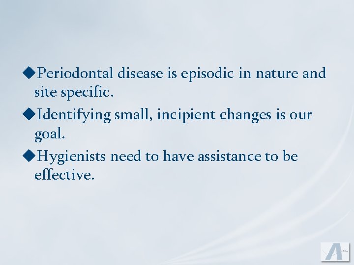 u. Periodontal disease is episodic in nature and site specific. u. Identifying small, incipient