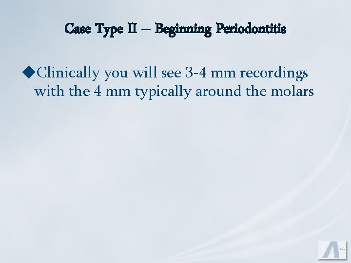 Case Type II – Beginning Periodontitis u. Clinically you will see 3 -4 mm