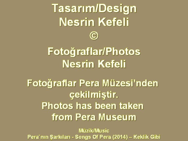 Tasarım/Design Nesrin Kefeli © Fotoğraflar/Photos Nesrin Kefeli Fotoğraflar Pera Müzesi’nden çekilmiştir. Photos has been