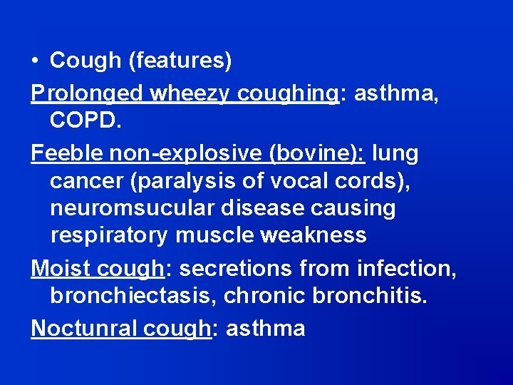  • Cough (features) Prolonged wheezy coughing: asthma, COPD. Feeble non-explosive (bovine): lung cancer