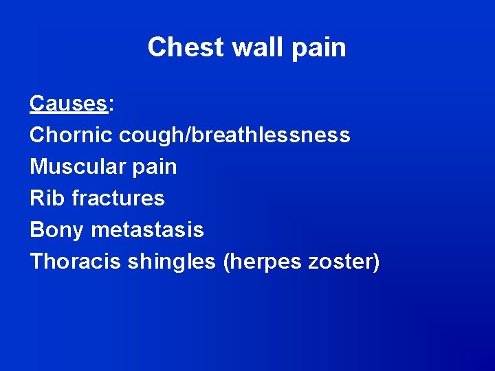Chest wall pain Causes: Chornic cough/breathlessness Muscular pain Rib fractures Bony metastasis Thoracis shingles