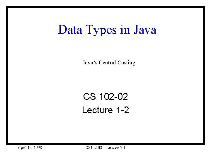 Data Types in Java’s Central Casting CS 102 -02 Lecture 1 -2 April 13,