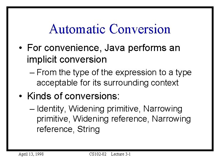 Automatic Conversion • For convenience, Java performs an implicit conversion – From the type