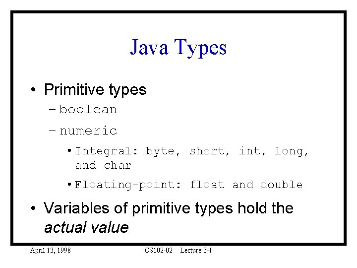 Java Types • Primitive types – boolean – numeric • Integral: byte, short, int,