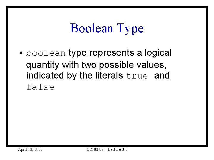 Boolean Type • boolean type represents a logical quantity with two possible values, indicated