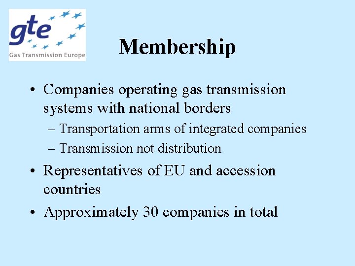 Membership • Companies operating gas transmission systems with national borders – Transportation arms of