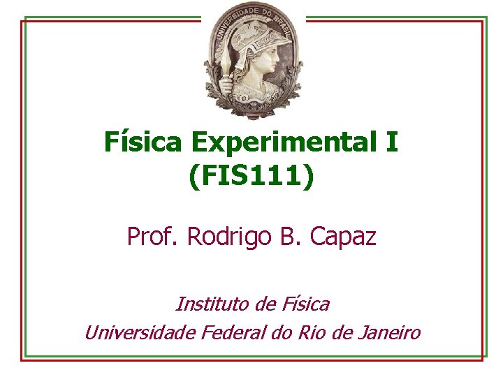 Física Experimental I (FIS 111) Prof. Rodrigo B. Capaz Instituto de Física Universidade Federal