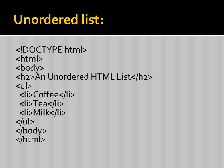 Unordered list: <!DOCTYPE html> <body> <h 2>An Unordered HTML List</h 2> <ul> <li>Coffee</li> <li>Tea</li>