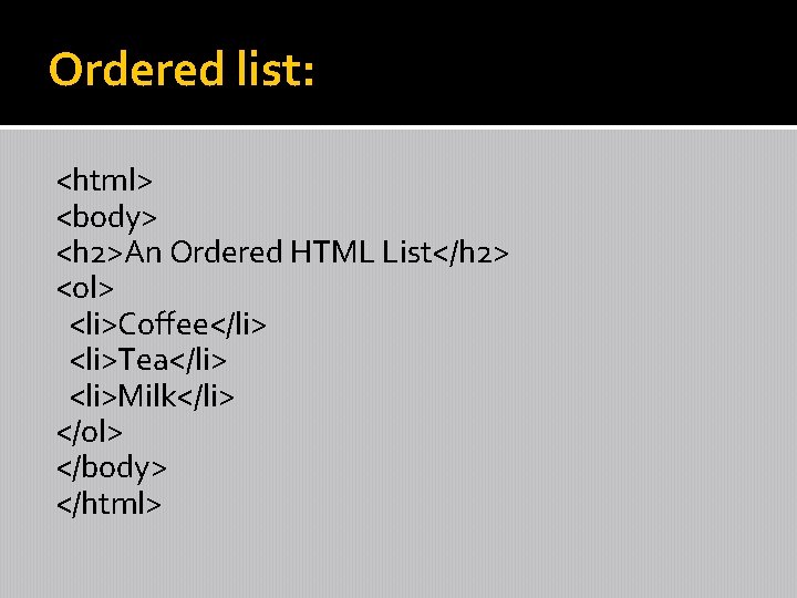 Ordered list: <html> <body> <h 2>An Ordered HTML List</h 2> <ol> <li>Coffee</li> <li>Tea</li> <li>Milk</li>