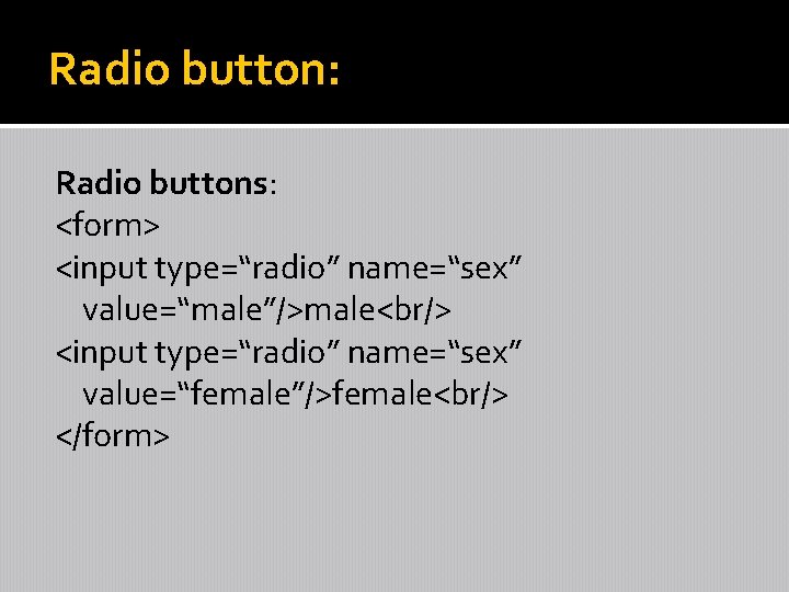 Radio button: Radio buttons: <form> <input type=“radio” name=“sex” value=“male”/>male<br/> <input type=“radio” name=“sex” value=“female”/>female<br/> </form>