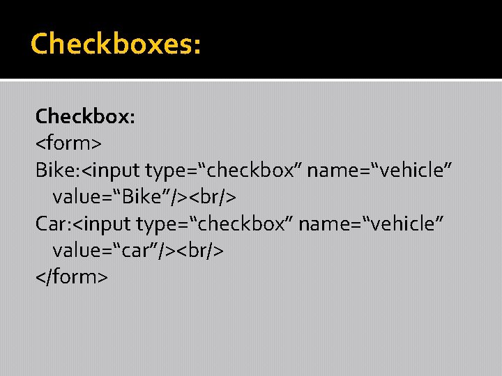 Checkboxes: Checkbox: <form> Bike: <input type=“checkbox” name=“vehicle” value=“Bike”/><br/> Car: <input type=“checkbox” name=“vehicle” value=“car”/><br/> </form>