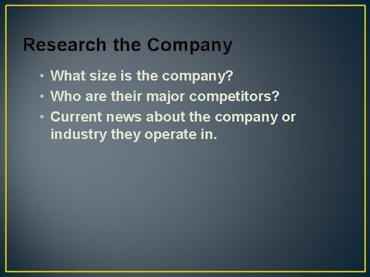 Research the Company • What size is the company? • Who are their major