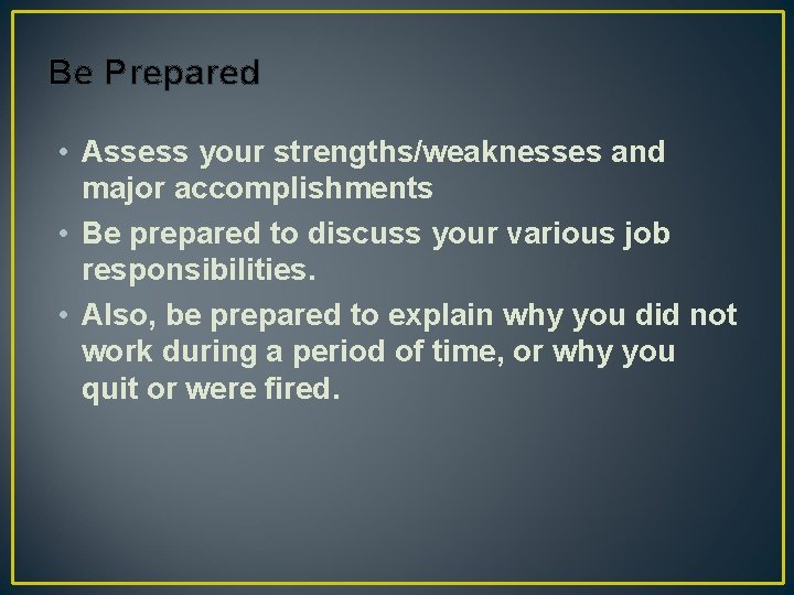 Be Prepared • Assess your strengths/weaknesses and major accomplishments • Be prepared to discuss