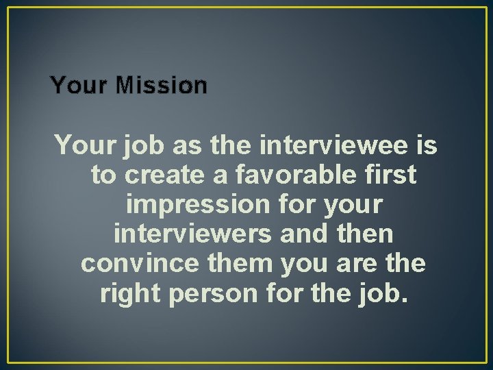 Your Mission Your job as the interviewee is to create a favorable first impression