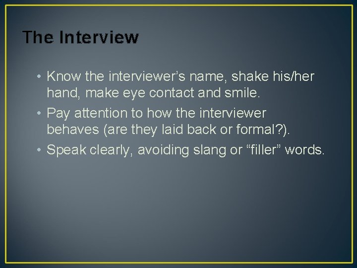 The Interview • Know the interviewer’s name, shake his/her hand, make eye contact and