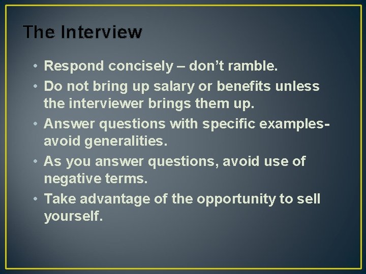 The Interview • Respond concisely – don’t ramble. • Do not bring up salary