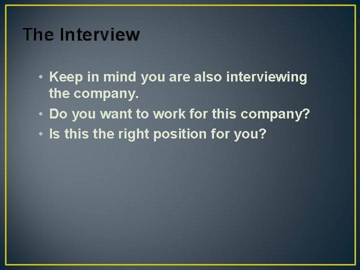 The Interview • Keep in mind you are also interviewing the company. • Do