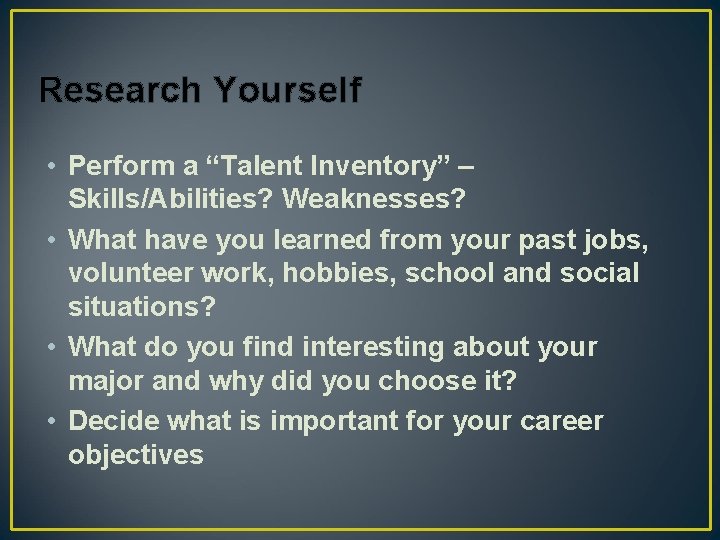 Research Yourself • Perform a “Talent Inventory” – Skills/Abilities? Weaknesses? • What have you