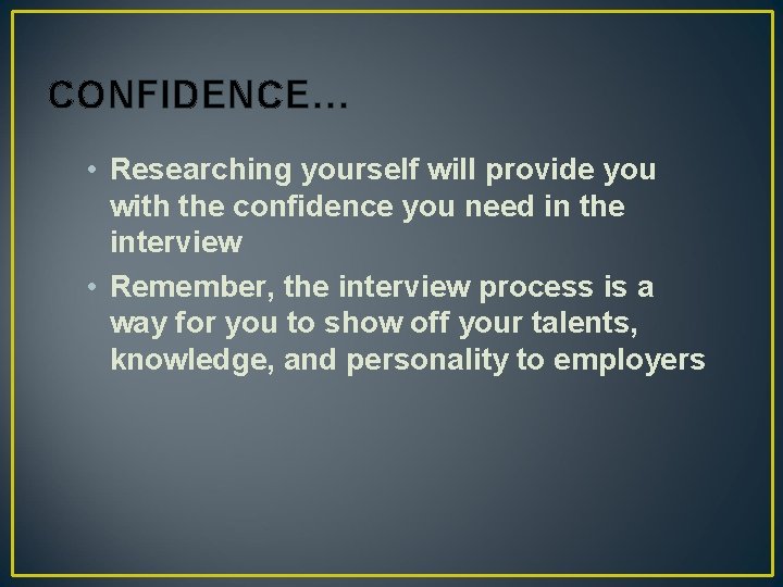 CONFIDENCE… • Researching yourself will provide you with the confidence you need in the