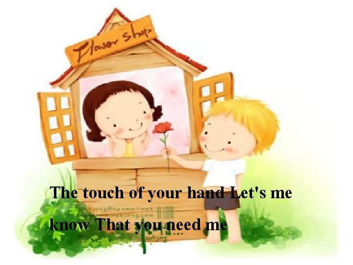 The touch of your hand Let's me know That you need me 