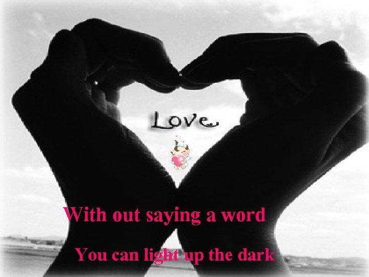 With out saying a word You can light up the dark 