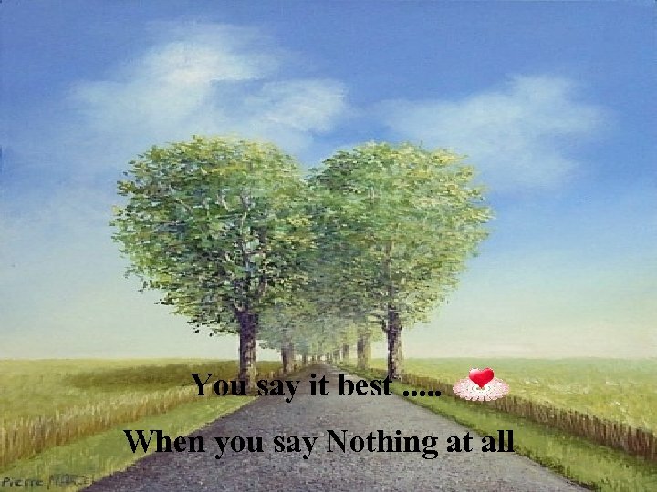You say it best. . . When you say Nothing at all 