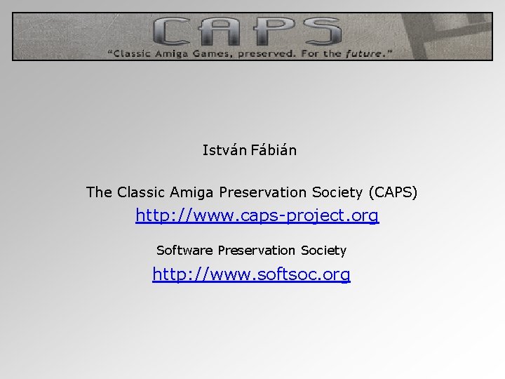 István Fábián The Classic Amiga Preservation Society (CAPS) http: //www. caps-project. org Software Preservation
