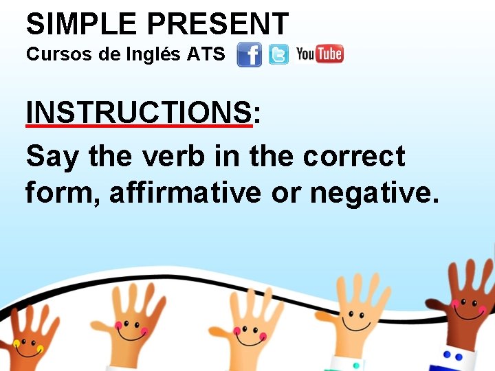 SIMPLE PRESENT Cursos de Inglés ATS INSTRUCTIONS: Say the verb in the correct form,