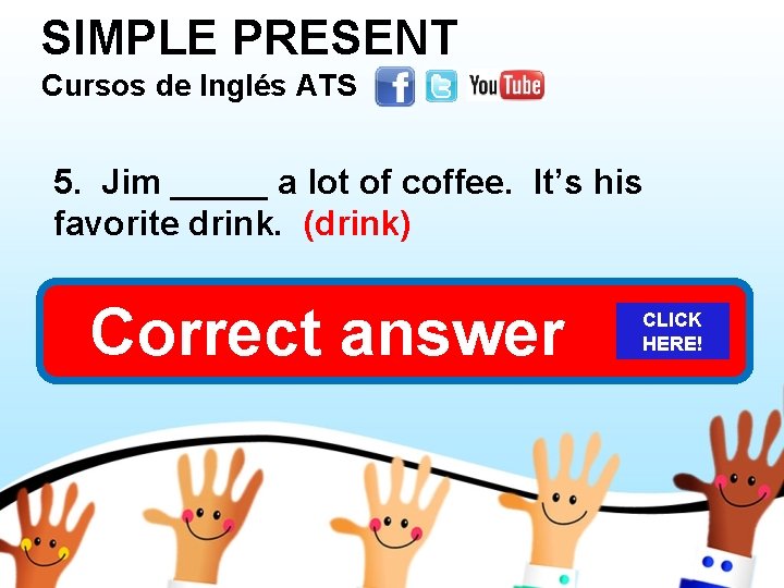 SIMPLE PRESENT Cursos de Inglés ATS 5. Jim _____ a lot of coffee. It’s