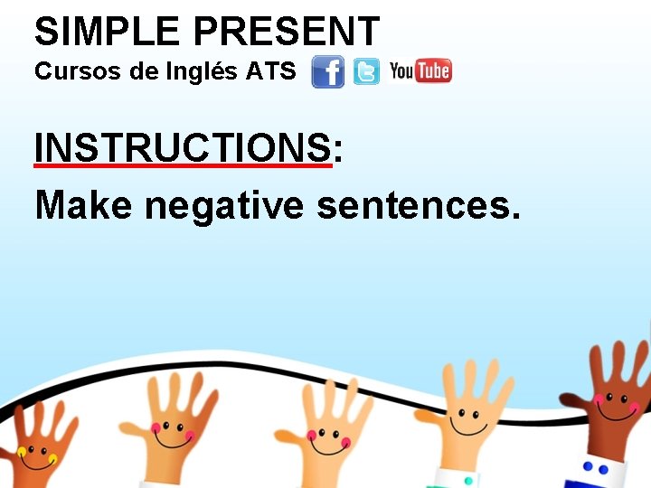 SIMPLE PRESENT Cursos de Inglés ATS INSTRUCTIONS: Make negative sentences. 