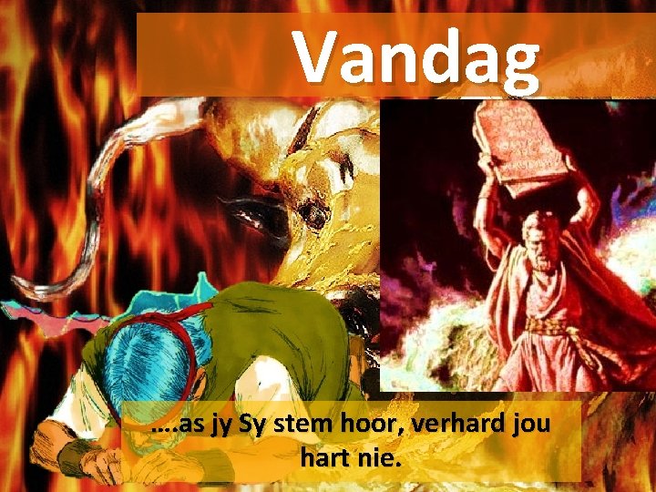 Vandag …. as jy Sy stem hoor, verhard jou hart nie. 
