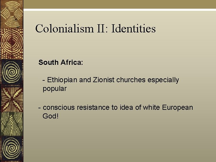 Colonialism II: Identities South Africa: - Ethiopian and Zionist churches especially popular - conscious