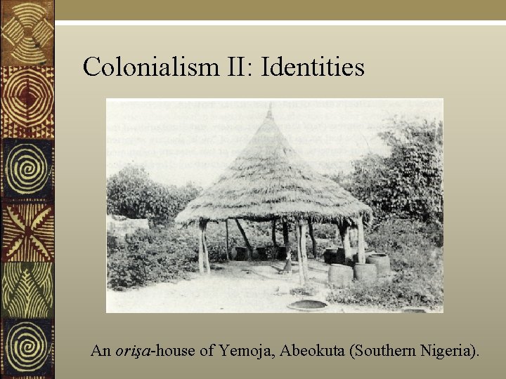 Colonialism II: Identities An orişa-house of Yemoja, Abeokuta (Southern Nigeria). 