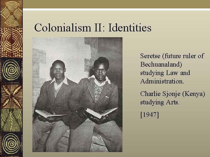 Colonialism II: Identities Seretse (future ruler of Bechuanaland) studying Law and Administration. Charlie Sjonje