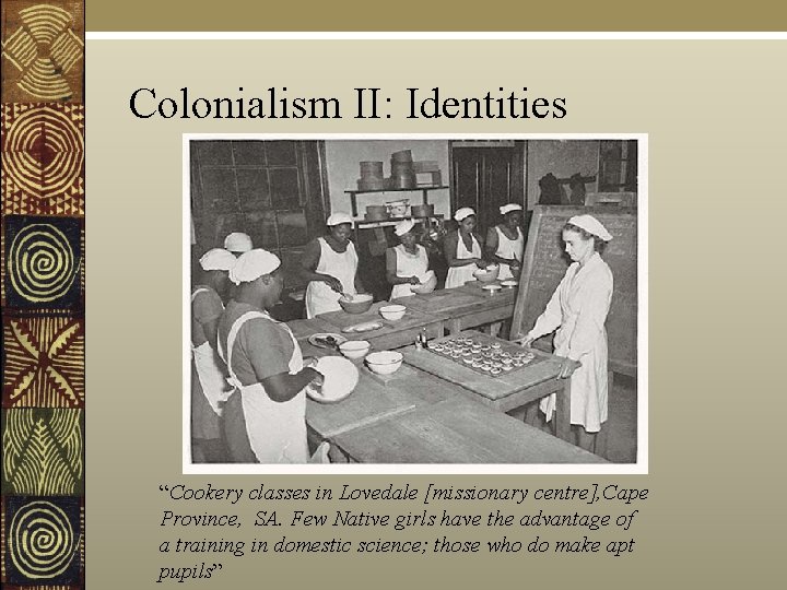 Colonialism II: Identities “Cookery classes in Lovedale [missionary centre], Cape Province, SA. Few Native