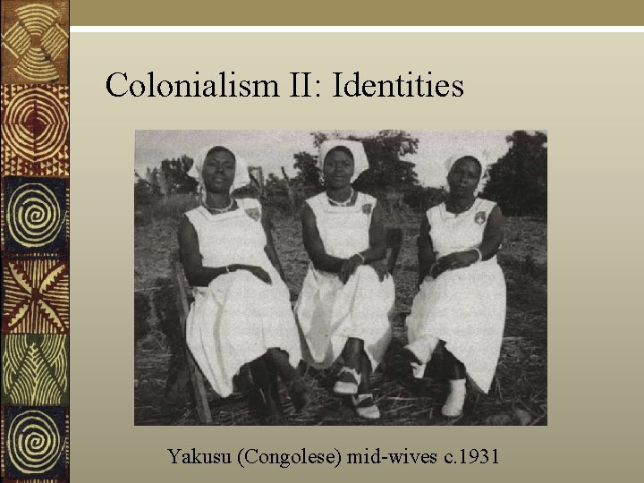 Colonialism II: Identities Yakusu (Congolese) mid-wives c. 1931 