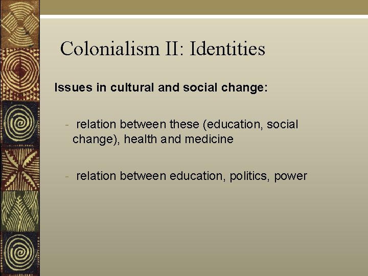 Colonialism II: Identities Issues in cultural and social change: - relation between these (education,