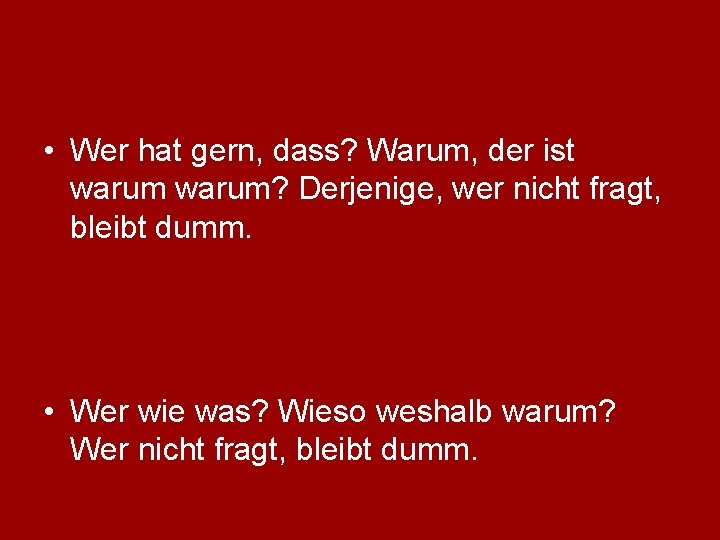  • Wer hat gern, dass? Warum, der ist warum? Derjenige, wer nicht fragt,