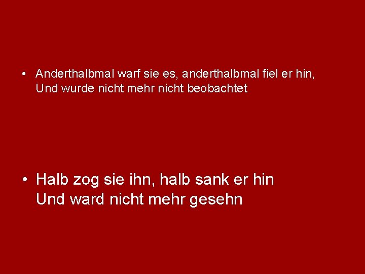  • Anderthalbmal warf sie es, anderthalbmal fiel er hin, Und wurde nicht mehr