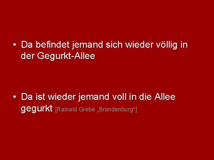  • Da befindet jemand sich wieder völlig in der Gegurkt-Allee • Da ist
