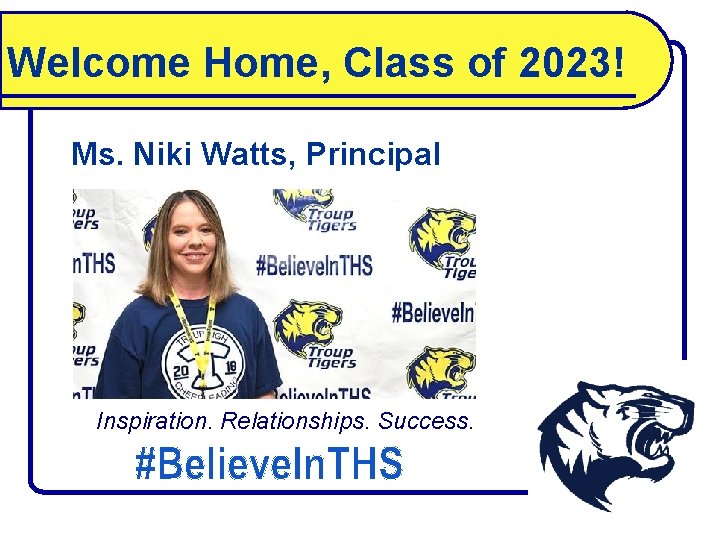 Welcome Home, Class of 2023! Ms. Niki Watts, Principal Inspiration. Relationships. Success. 