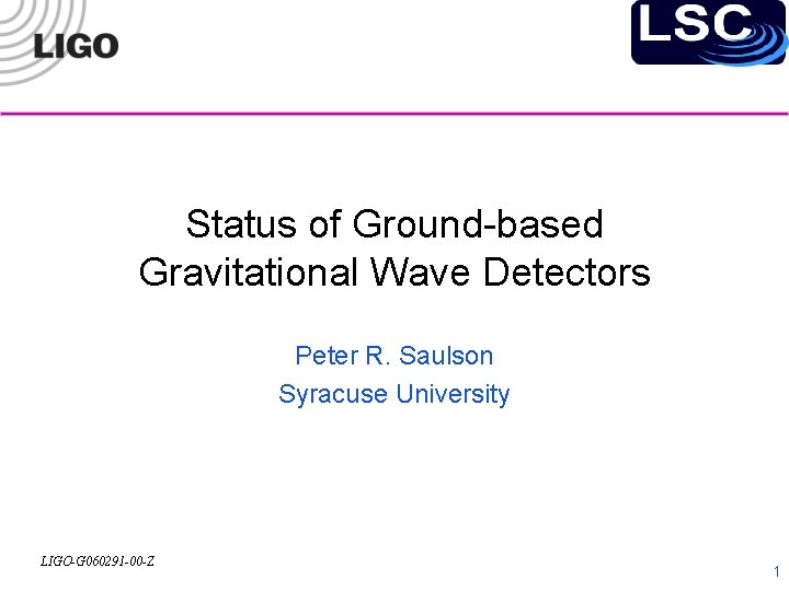 Status of Ground-based Gravitational Wave Detectors Peter R. Saulson Syracuse University LIGO-G 060291 -00