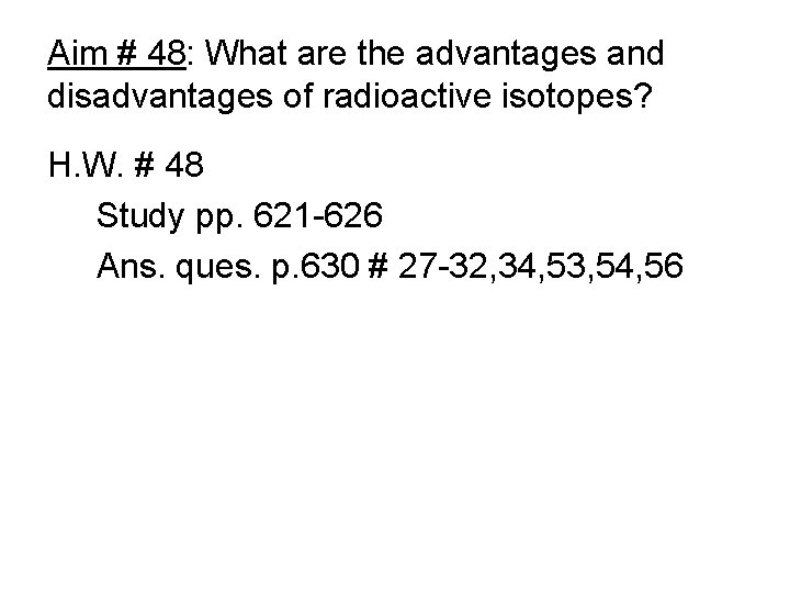 Aim # 48: What are the advantages and disadvantages of radioactive isotopes? H. W. Aim # 48: What are the advantages and disadvantages of radioactive isotopes? H. W.