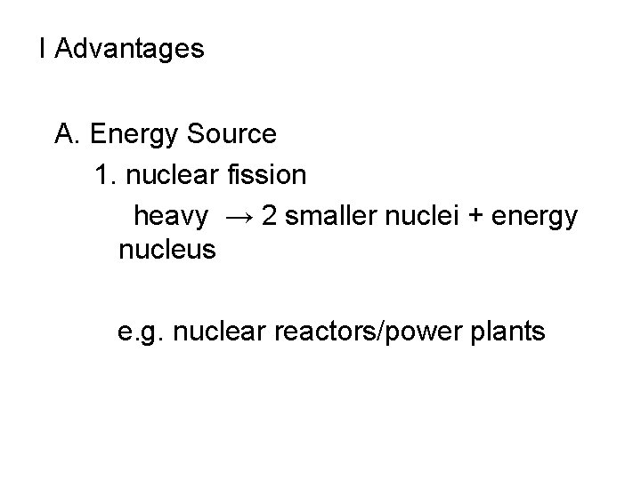 I Advantages A. Energy Source 1. nuclear fission heavy → 2 smaller nuclei +