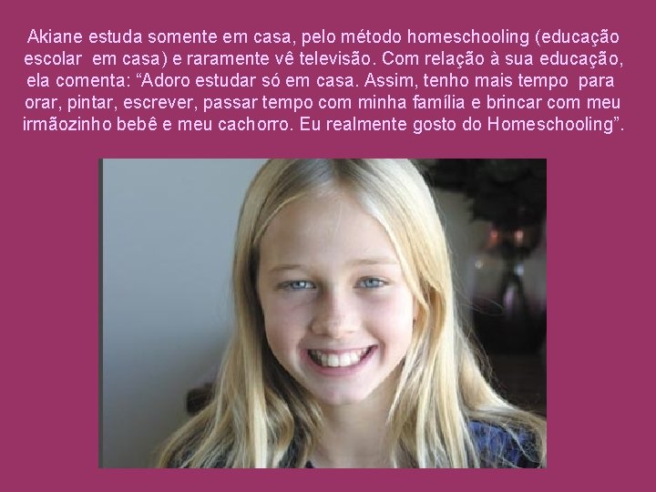 Akiane estuda somente em casa, pelo método homeschooling (educação escolar em casa) e raramente