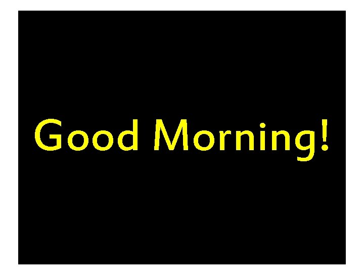 Good Morning! Good Morning!